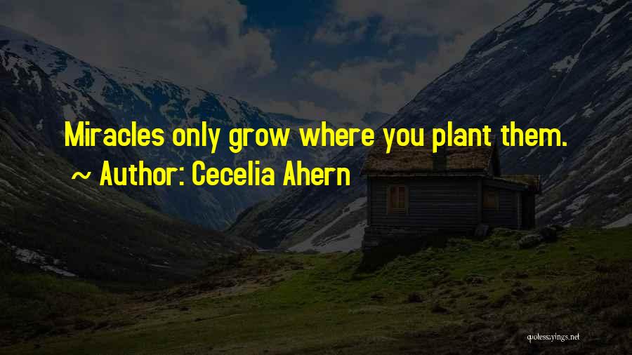 Cecelia Ahern Quotes: Miracles Only Grow Where You Plant Them.