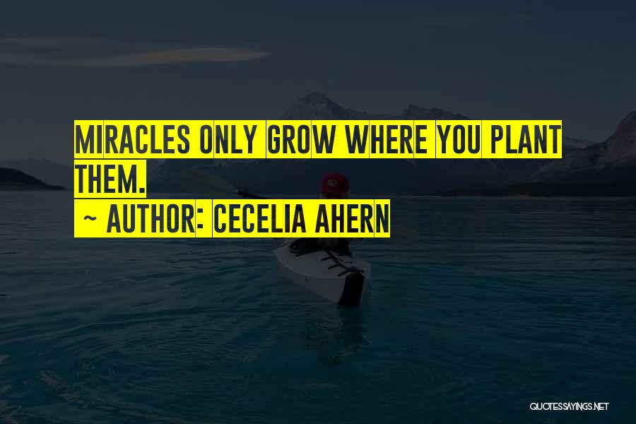 Cecelia Ahern Quotes: Miracles Only Grow Where You Plant Them.