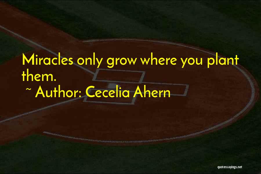 Cecelia Ahern Quotes: Miracles Only Grow Where You Plant Them.