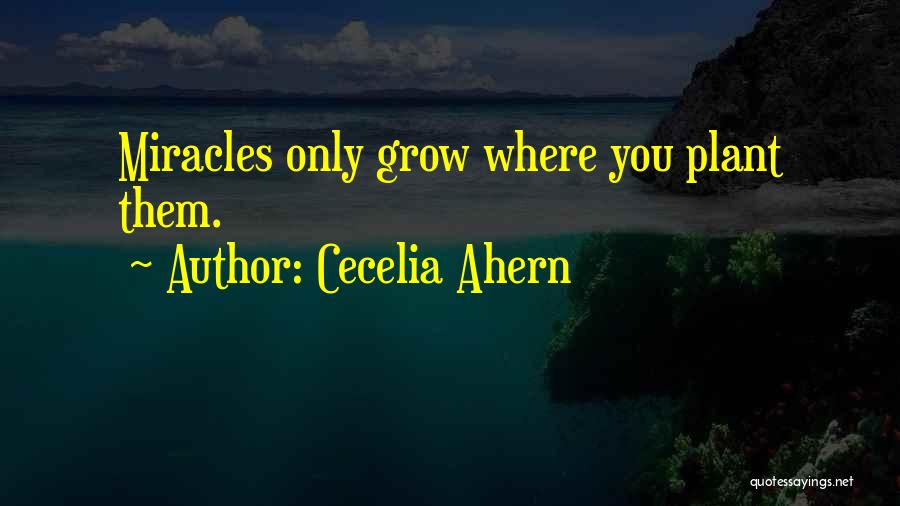 Cecelia Ahern Quotes: Miracles Only Grow Where You Plant Them.