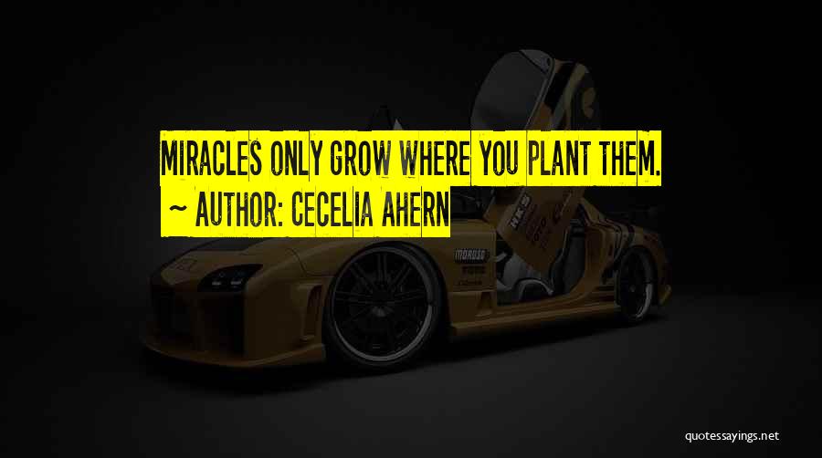 Cecelia Ahern Quotes: Miracles Only Grow Where You Plant Them.