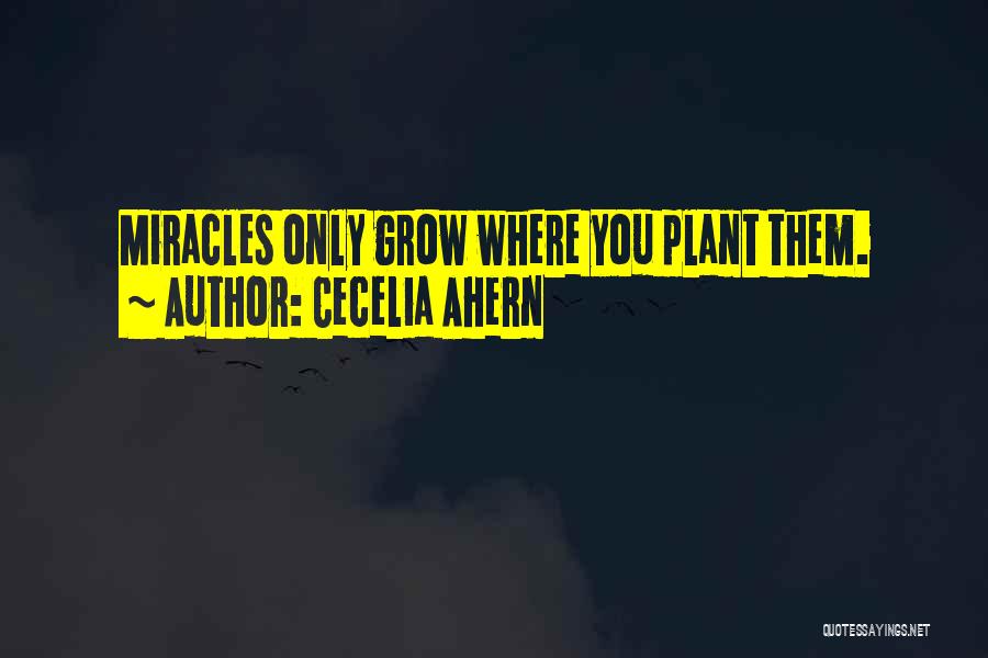 Cecelia Ahern Quotes: Miracles Only Grow Where You Plant Them.
