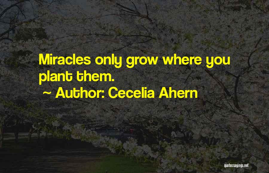 Cecelia Ahern Quotes: Miracles Only Grow Where You Plant Them.