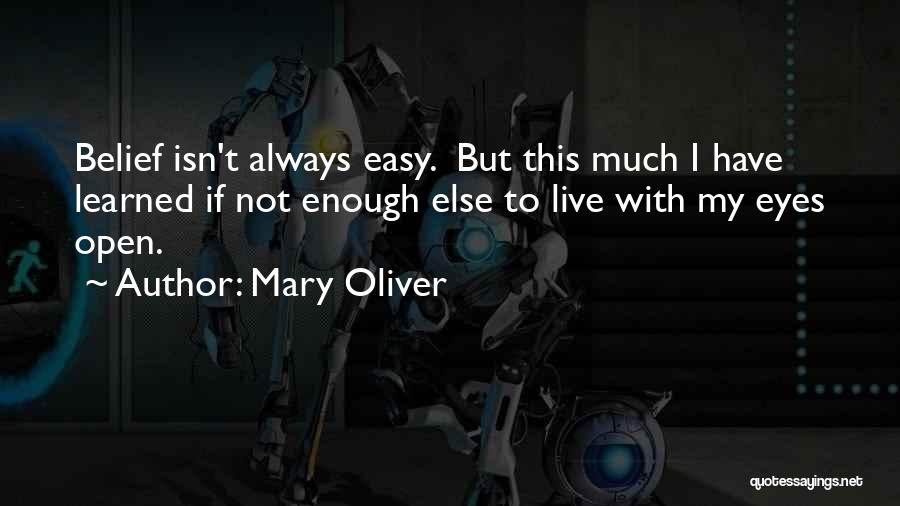 Mary Oliver Quotes: Belief Isn't Always Easy. But This Much I Have Learned If Not Enough Else To Live With My Eyes Open.