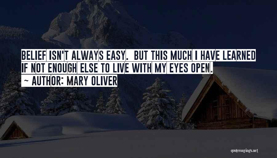 Mary Oliver Quotes: Belief Isn't Always Easy. But This Much I Have Learned If Not Enough Else To Live With My Eyes Open.