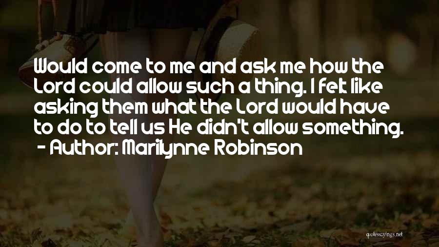Marilynne Robinson Quotes: Would Come To Me And Ask Me How The Lord Could Allow Such A Thing. I Felt Like Asking Them