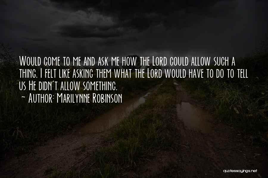 Marilynne Robinson Quotes: Would Come To Me And Ask Me How The Lord Could Allow Such A Thing. I Felt Like Asking Them