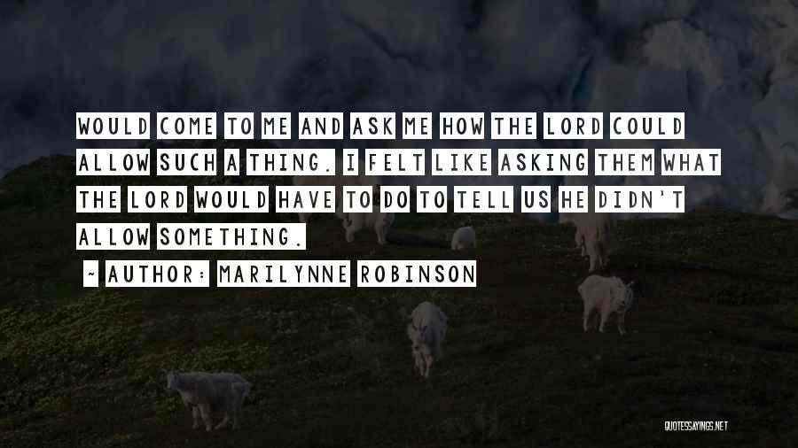 Marilynne Robinson Quotes: Would Come To Me And Ask Me How The Lord Could Allow Such A Thing. I Felt Like Asking Them