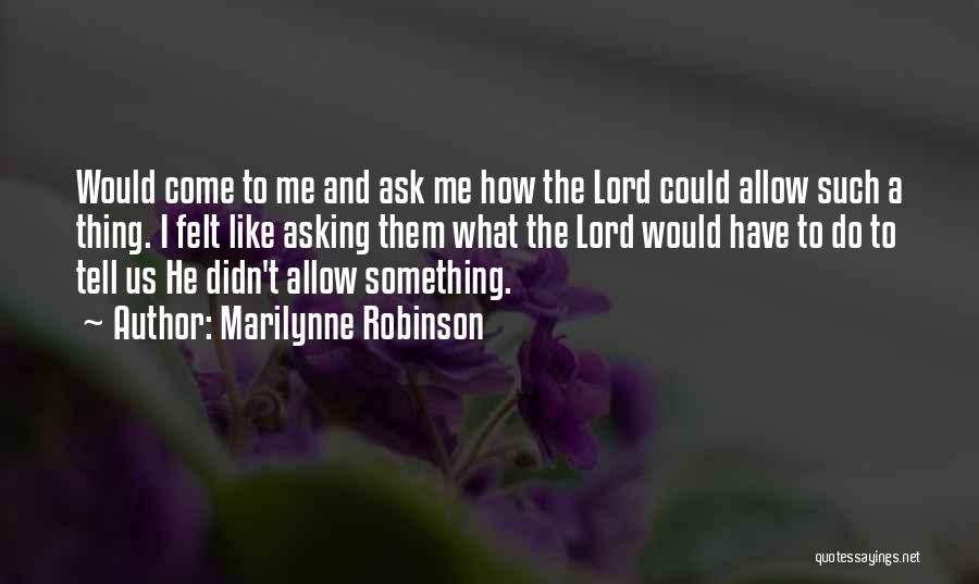 Marilynne Robinson Quotes: Would Come To Me And Ask Me How The Lord Could Allow Such A Thing. I Felt Like Asking Them