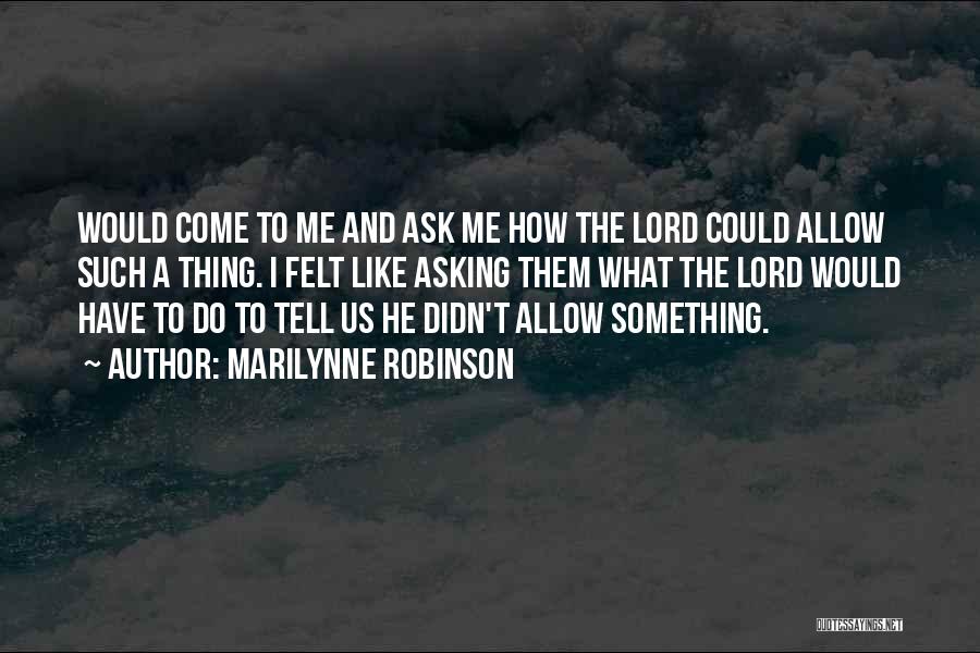 Marilynne Robinson Quotes: Would Come To Me And Ask Me How The Lord Could Allow Such A Thing. I Felt Like Asking Them