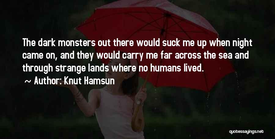 Knut Hamsun Quotes: The Dark Monsters Out There Would Suck Me Up When Night Came On, And They Would Carry Me Far Across