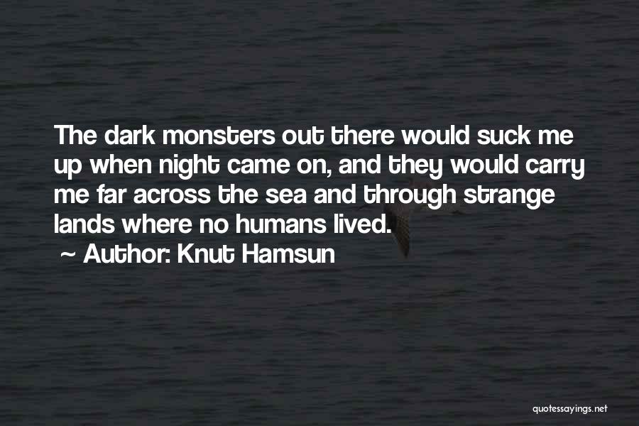 Knut Hamsun Quotes: The Dark Monsters Out There Would Suck Me Up When Night Came On, And They Would Carry Me Far Across