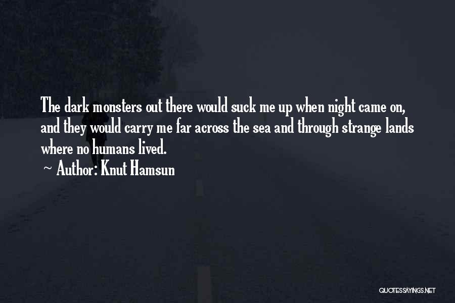 Knut Hamsun Quotes: The Dark Monsters Out There Would Suck Me Up When Night Came On, And They Would Carry Me Far Across