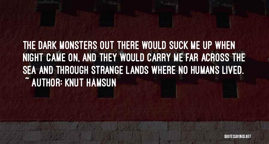 Knut Hamsun Quotes: The Dark Monsters Out There Would Suck Me Up When Night Came On, And They Would Carry Me Far Across