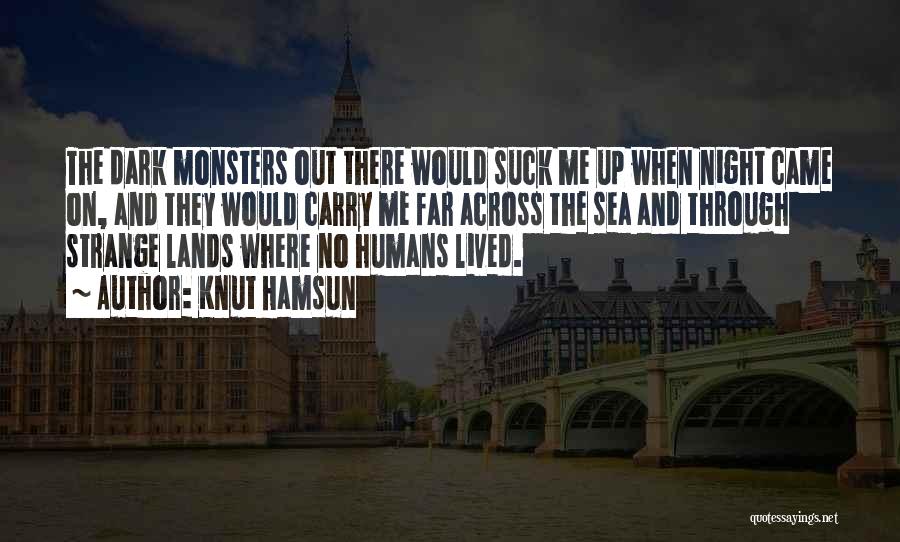 Knut Hamsun Quotes: The Dark Monsters Out There Would Suck Me Up When Night Came On, And They Would Carry Me Far Across