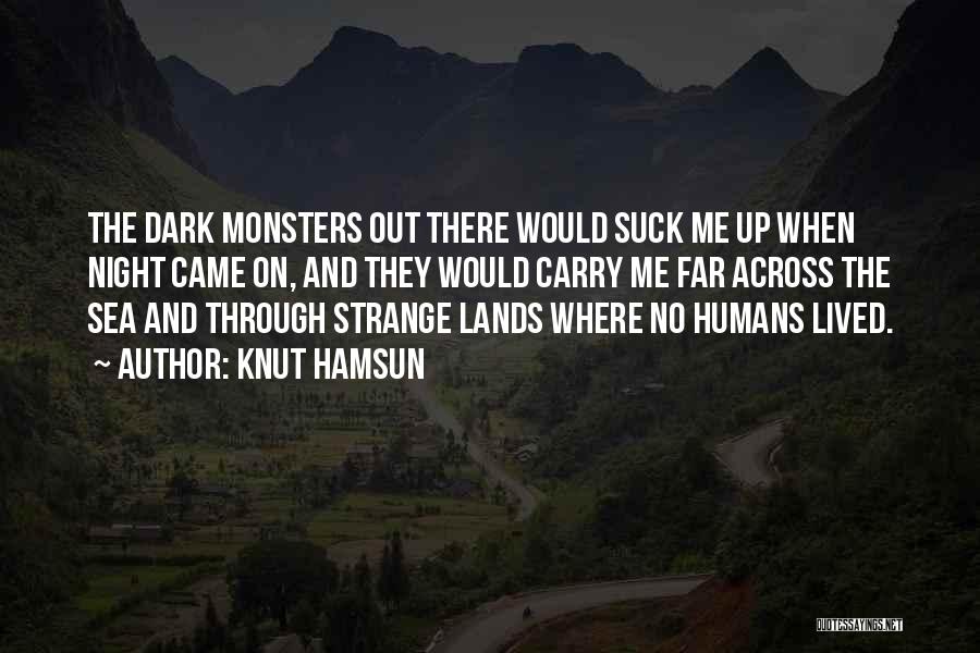 Knut Hamsun Quotes: The Dark Monsters Out There Would Suck Me Up When Night Came On, And They Would Carry Me Far Across