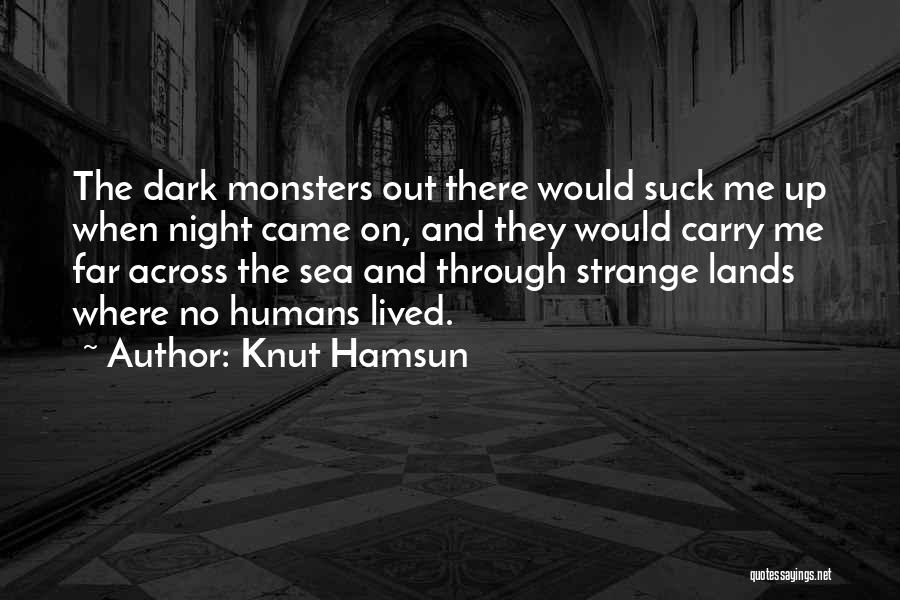 Knut Hamsun Quotes: The Dark Monsters Out There Would Suck Me Up When Night Came On, And They Would Carry Me Far Across