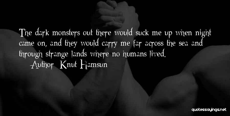 Knut Hamsun Quotes: The Dark Monsters Out There Would Suck Me Up When Night Came On, And They Would Carry Me Far Across