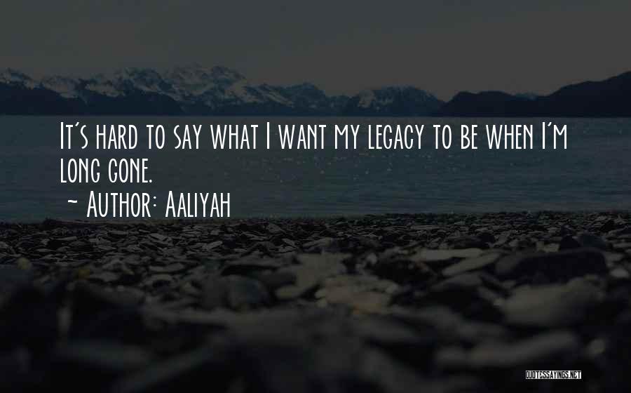 Aaliyah Quotes: It's Hard To Say What I Want My Legacy To Be When I'm Long Gone.