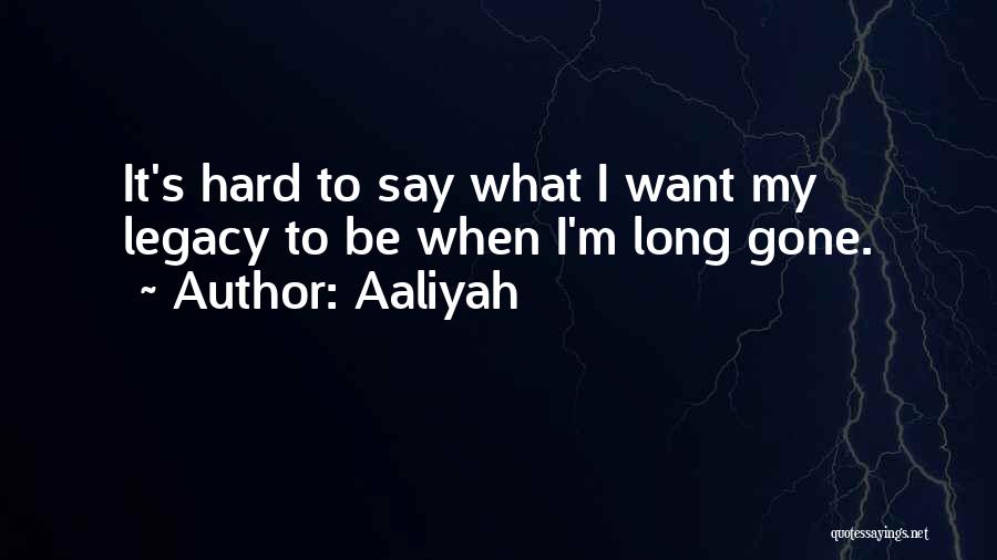 Aaliyah Quotes: It's Hard To Say What I Want My Legacy To Be When I'm Long Gone.