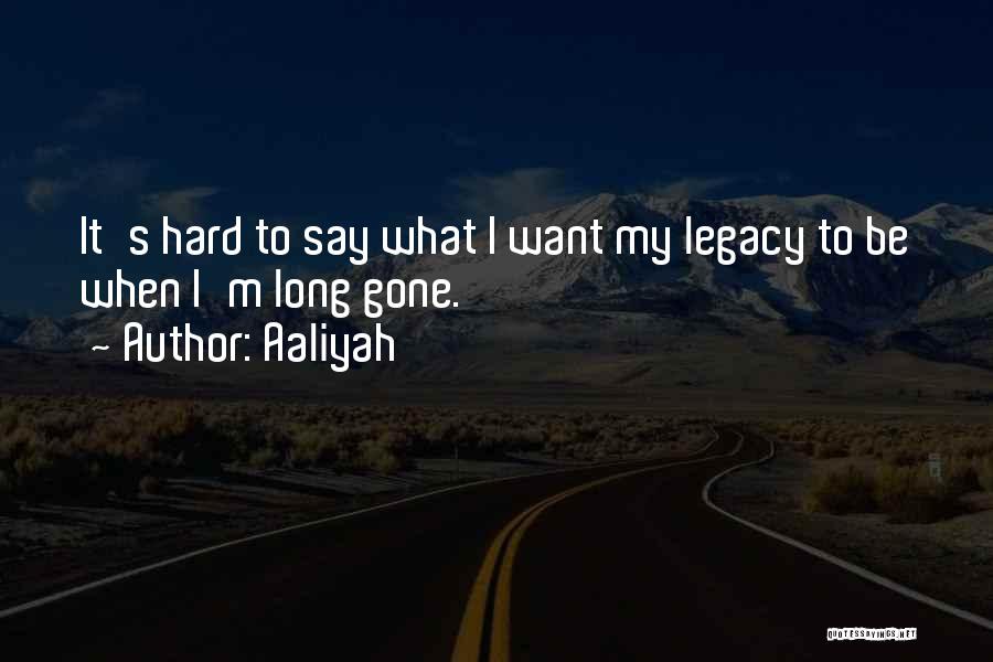 Aaliyah Quotes: It's Hard To Say What I Want My Legacy To Be When I'm Long Gone.