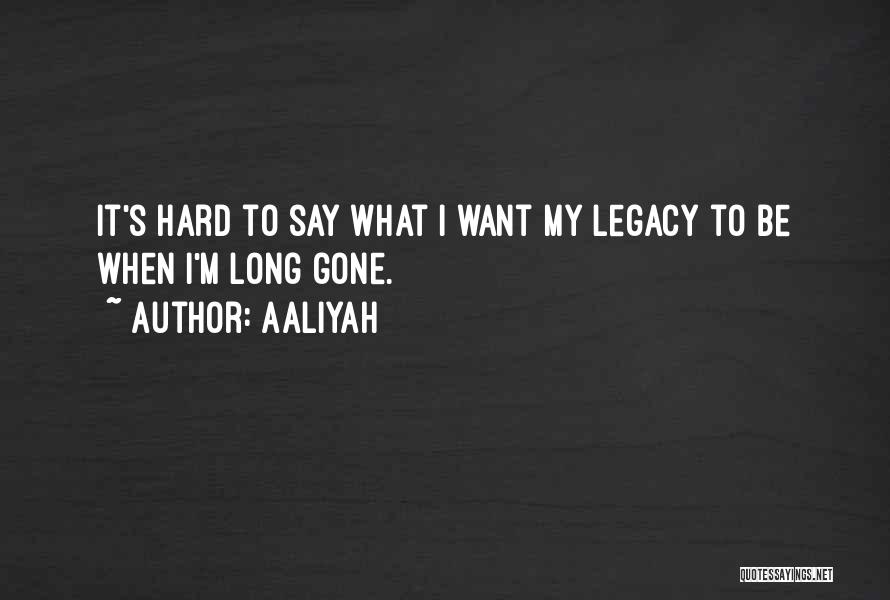 Aaliyah Quotes: It's Hard To Say What I Want My Legacy To Be When I'm Long Gone.