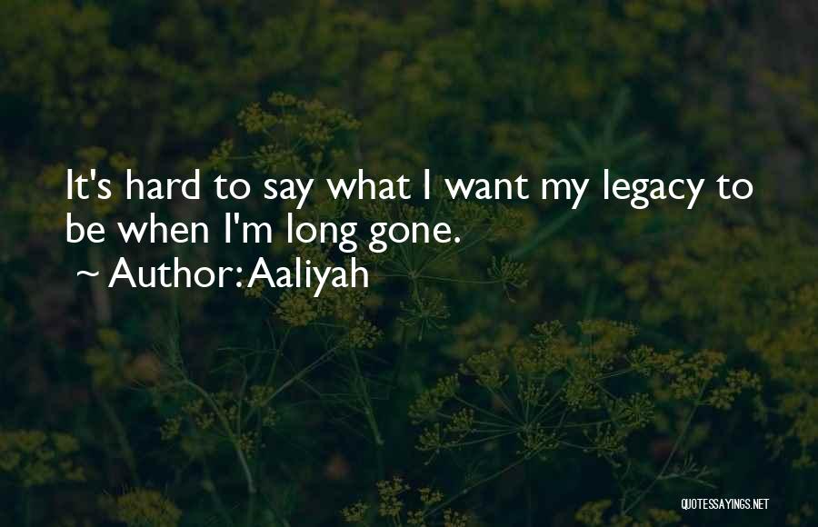 Aaliyah Quotes: It's Hard To Say What I Want My Legacy To Be When I'm Long Gone.