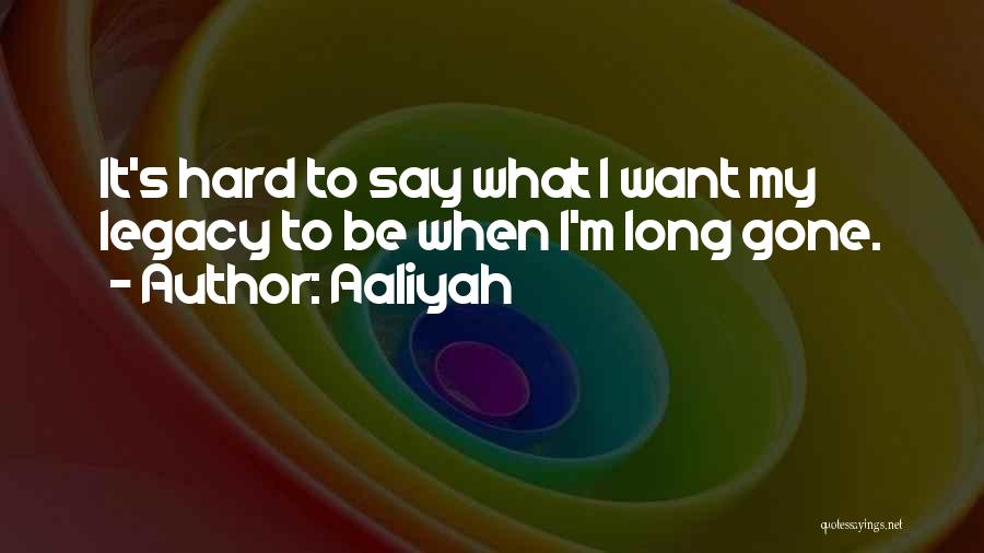 Aaliyah Quotes: It's Hard To Say What I Want My Legacy To Be When I'm Long Gone.