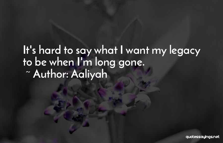 Aaliyah Quotes: It's Hard To Say What I Want My Legacy To Be When I'm Long Gone.