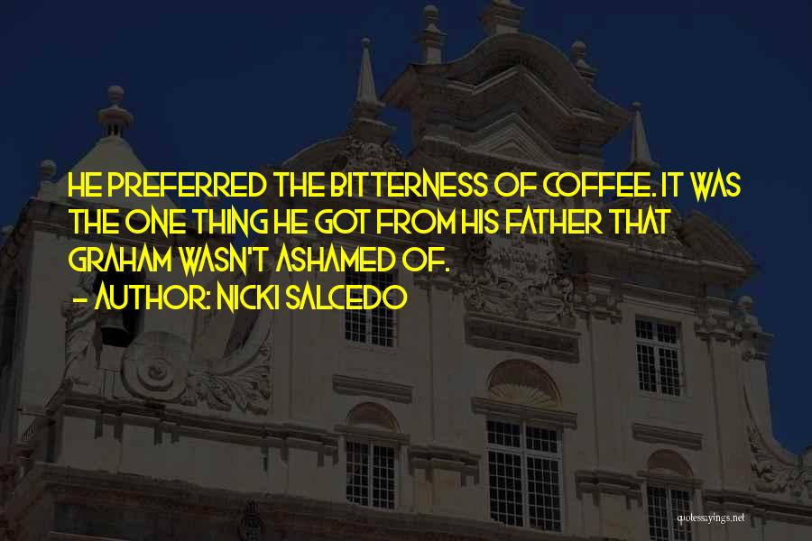 Nicki Salcedo Quotes: He Preferred The Bitterness Of Coffee. It Was The One Thing He Got From His Father That Graham Wasn't Ashamed