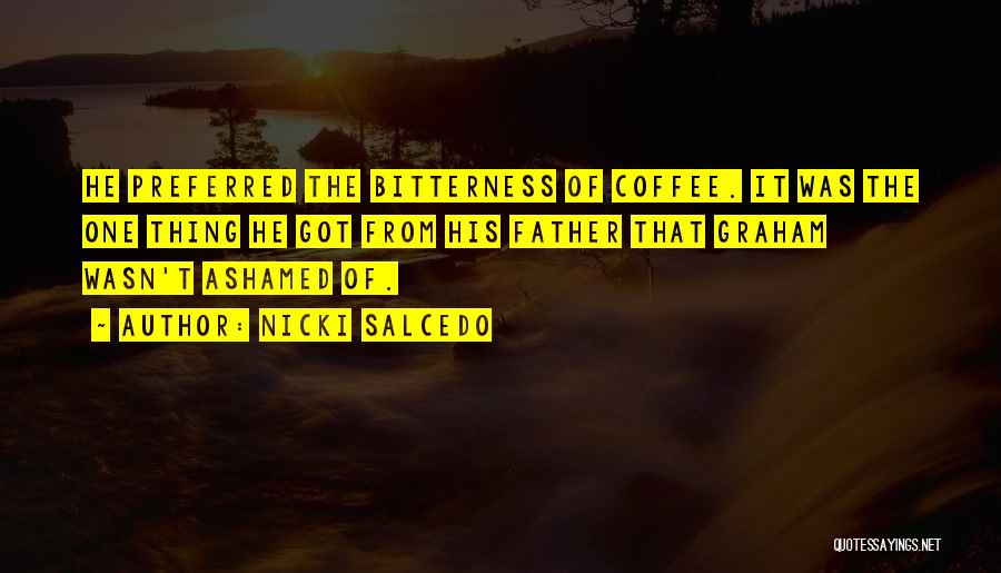 Nicki Salcedo Quotes: He Preferred The Bitterness Of Coffee. It Was The One Thing He Got From His Father That Graham Wasn't Ashamed