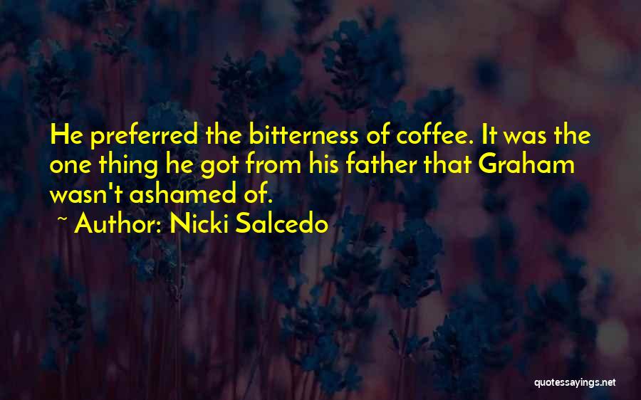 Nicki Salcedo Quotes: He Preferred The Bitterness Of Coffee. It Was The One Thing He Got From His Father That Graham Wasn't Ashamed