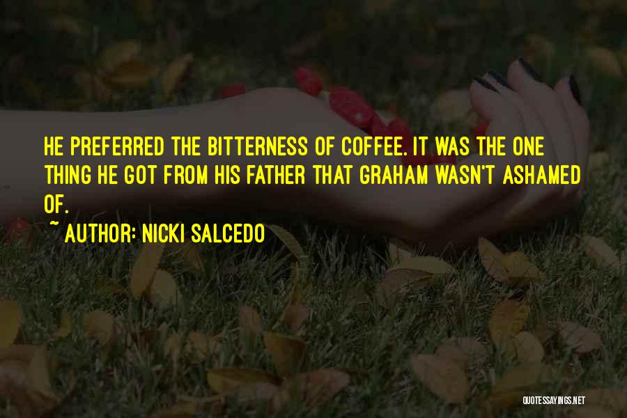 Nicki Salcedo Quotes: He Preferred The Bitterness Of Coffee. It Was The One Thing He Got From His Father That Graham Wasn't Ashamed