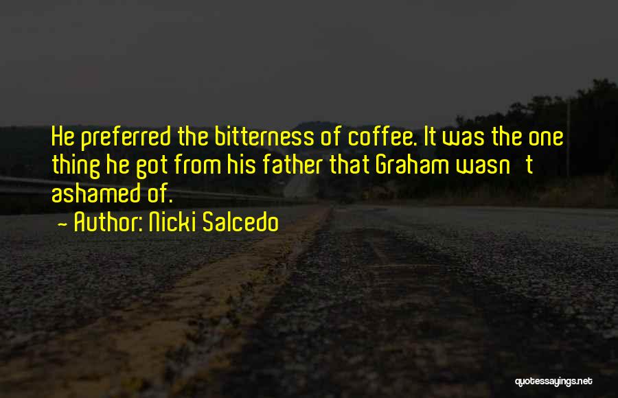 Nicki Salcedo Quotes: He Preferred The Bitterness Of Coffee. It Was The One Thing He Got From His Father That Graham Wasn't Ashamed