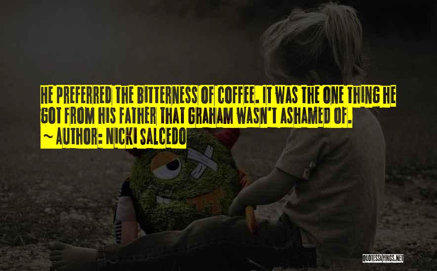 Nicki Salcedo Quotes: He Preferred The Bitterness Of Coffee. It Was The One Thing He Got From His Father That Graham Wasn't Ashamed