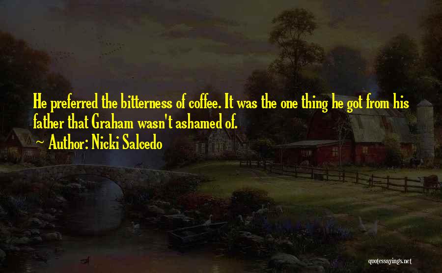 Nicki Salcedo Quotes: He Preferred The Bitterness Of Coffee. It Was The One Thing He Got From His Father That Graham Wasn't Ashamed