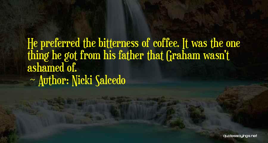 Nicki Salcedo Quotes: He Preferred The Bitterness Of Coffee. It Was The One Thing He Got From His Father That Graham Wasn't Ashamed