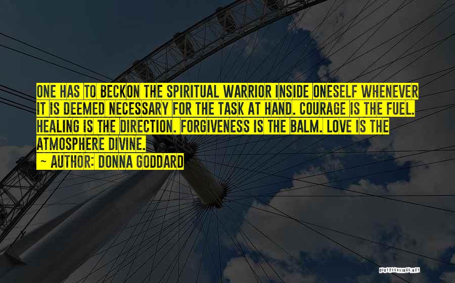 Donna Goddard Quotes: One Has To Beckon The Spiritual Warrior Inside Oneself Whenever It Is Deemed Necessary For The Task At Hand. Courage