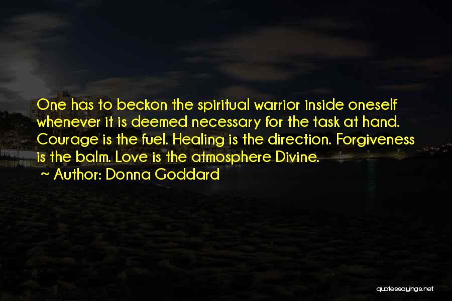 Donna Goddard Quotes: One Has To Beckon The Spiritual Warrior Inside Oneself Whenever It Is Deemed Necessary For The Task At Hand. Courage