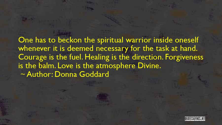 Donna Goddard Quotes: One Has To Beckon The Spiritual Warrior Inside Oneself Whenever It Is Deemed Necessary For The Task At Hand. Courage