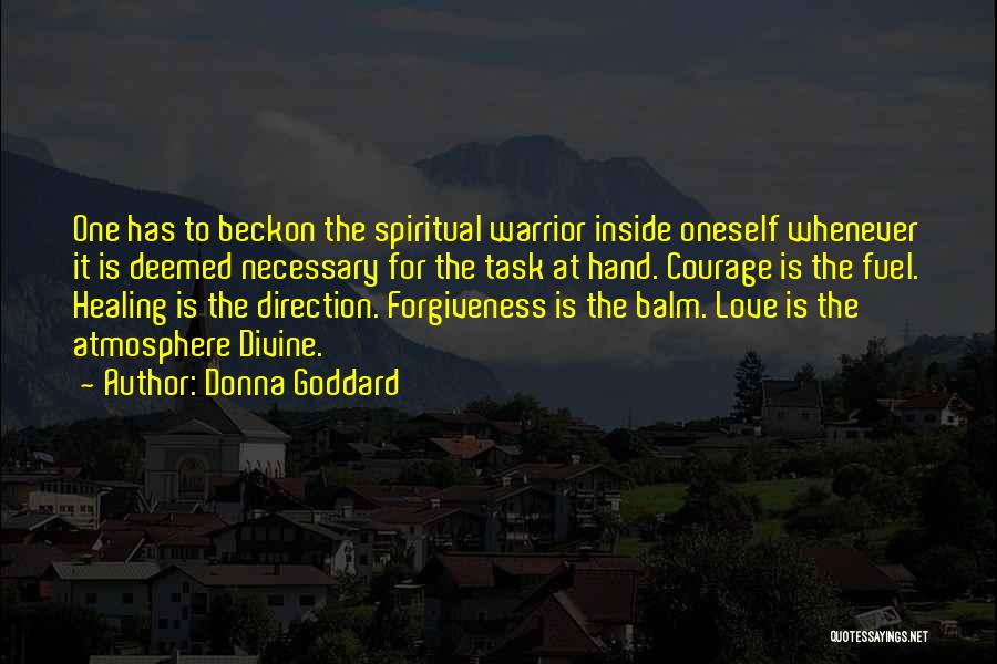 Donna Goddard Quotes: One Has To Beckon The Spiritual Warrior Inside Oneself Whenever It Is Deemed Necessary For The Task At Hand. Courage