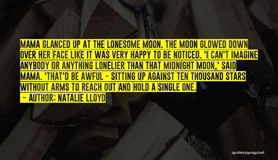 Natalie Lloyd Quotes: Mama Glanced Up At The Lonesome Moon. The Moon Glowed Down Over Her Face Like It Was Very Happy To