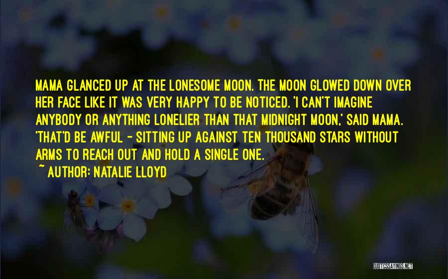 Natalie Lloyd Quotes: Mama Glanced Up At The Lonesome Moon. The Moon Glowed Down Over Her Face Like It Was Very Happy To