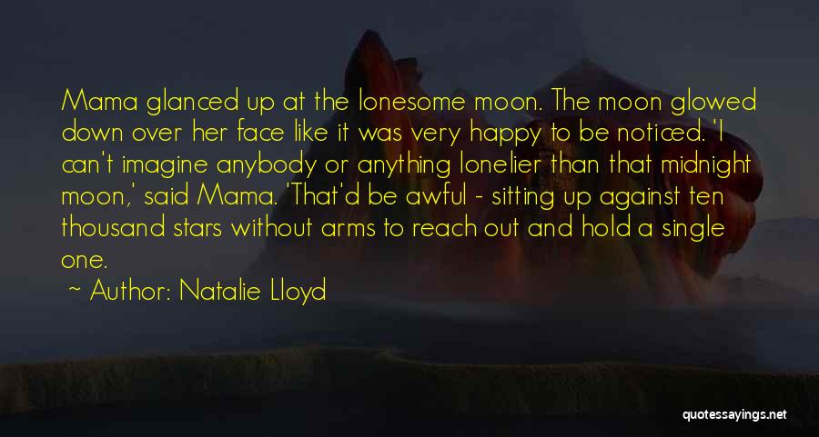 Natalie Lloyd Quotes: Mama Glanced Up At The Lonesome Moon. The Moon Glowed Down Over Her Face Like It Was Very Happy To