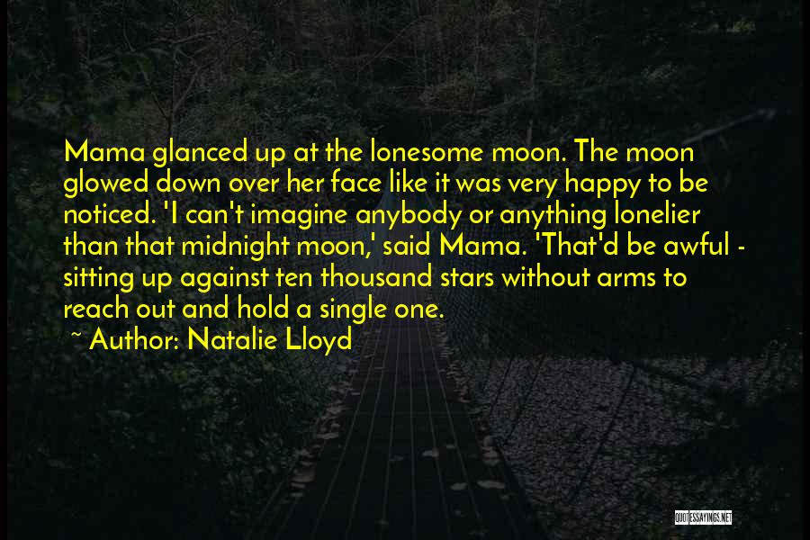 Natalie Lloyd Quotes: Mama Glanced Up At The Lonesome Moon. The Moon Glowed Down Over Her Face Like It Was Very Happy To