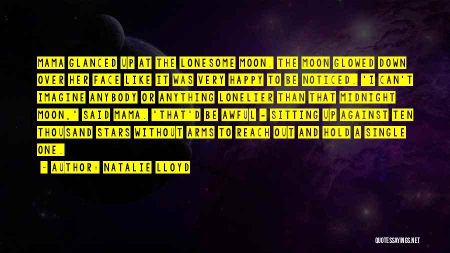 Natalie Lloyd Quotes: Mama Glanced Up At The Lonesome Moon. The Moon Glowed Down Over Her Face Like It Was Very Happy To