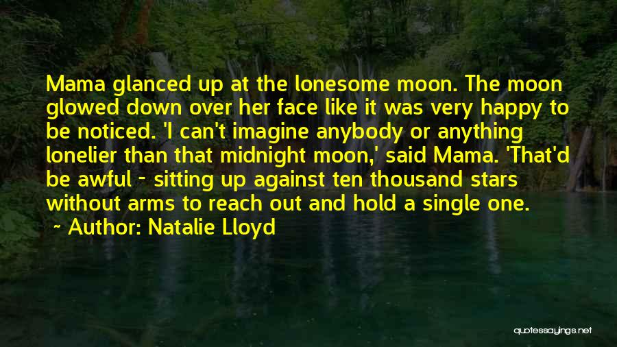 Natalie Lloyd Quotes: Mama Glanced Up At The Lonesome Moon. The Moon Glowed Down Over Her Face Like It Was Very Happy To