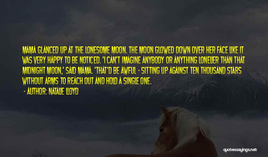 Natalie Lloyd Quotes: Mama Glanced Up At The Lonesome Moon. The Moon Glowed Down Over Her Face Like It Was Very Happy To