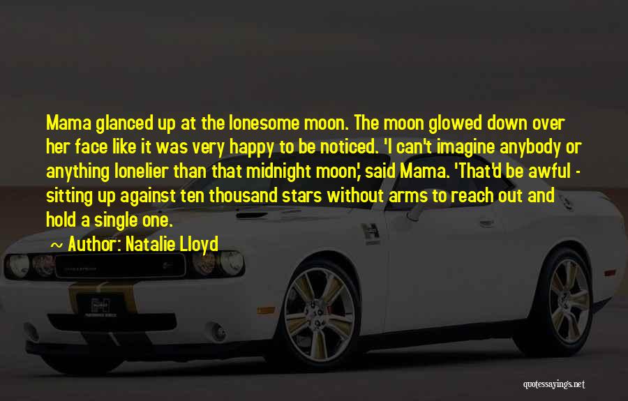 Natalie Lloyd Quotes: Mama Glanced Up At The Lonesome Moon. The Moon Glowed Down Over Her Face Like It Was Very Happy To