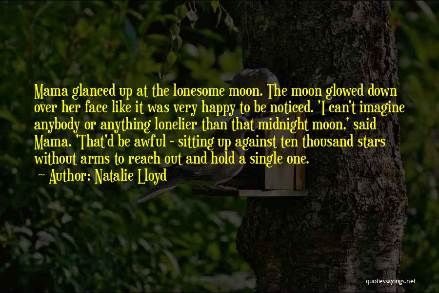 Natalie Lloyd Quotes: Mama Glanced Up At The Lonesome Moon. The Moon Glowed Down Over Her Face Like It Was Very Happy To